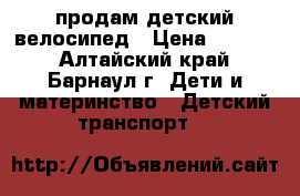 продам детский велосипед › Цена ­ 1 100 - Алтайский край, Барнаул г. Дети и материнство » Детский транспорт   